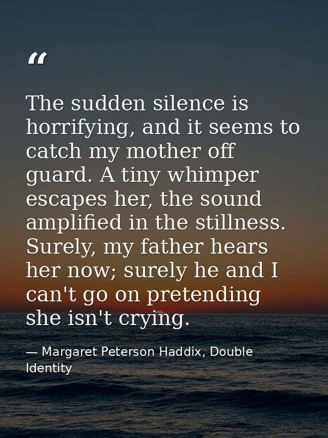 The sudden silence is horrifying, and it seems to catch my mother off guard. A tiny whimper escapes her, the sound ampli — Margaret Peterson Haddix, Double Identity