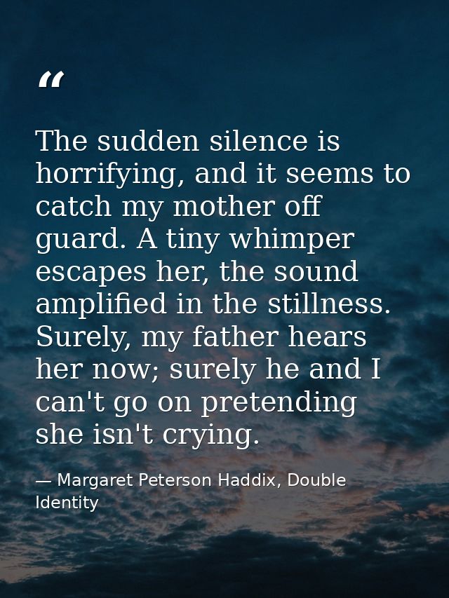 The sudden silence is horrifying, and it seems to catch my mother off guard. A tiny whimper escapes her, the sound ampli — Margaret Peterson Haddix, Double Identity