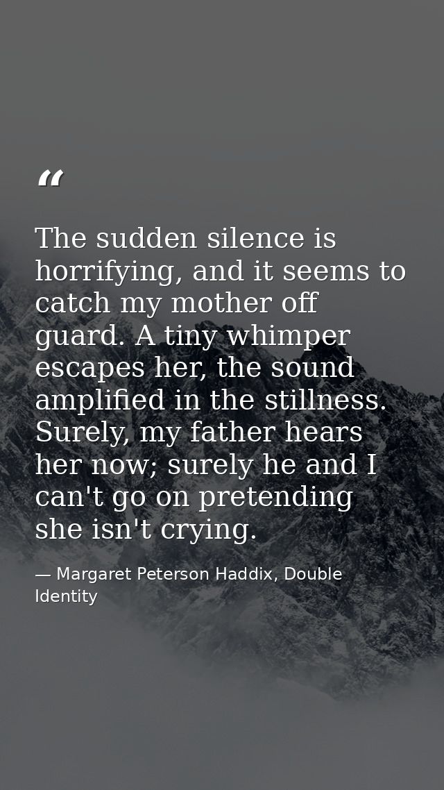 The sudden silence is horrifying, and it seems to catch my mother off guard. A tiny whimper escapes her, the sound ampli — Margaret Peterson Haddix, Double Identity