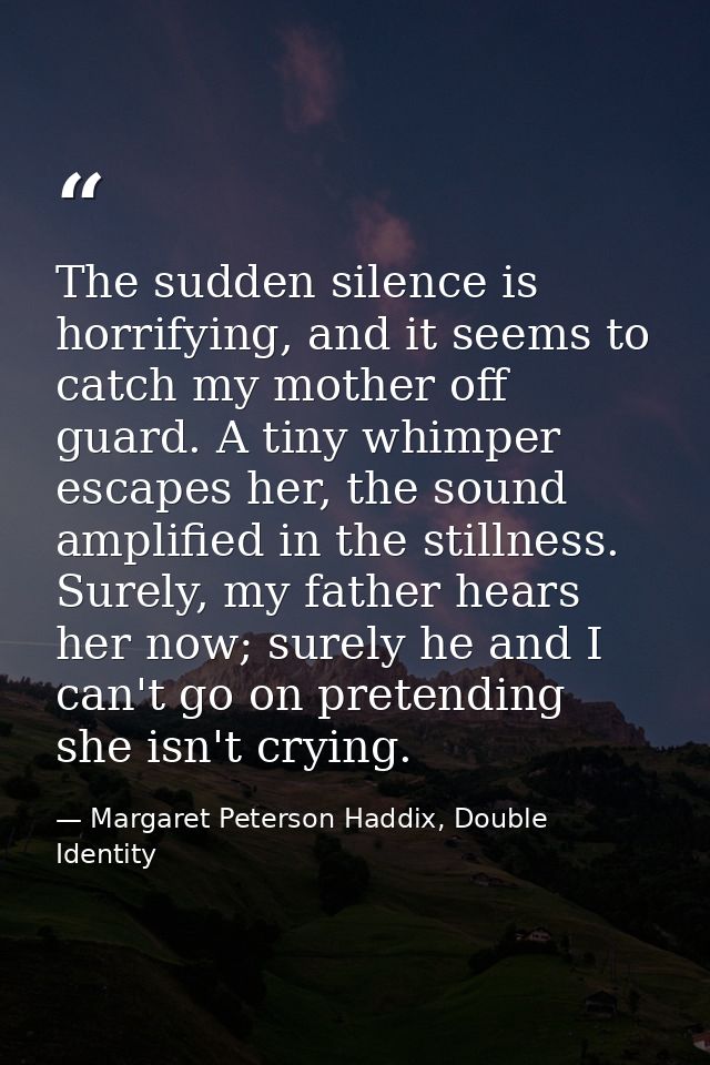 The sudden silence is horrifying, and it seems to catch my mother off guard. A tiny whimper escapes her, the sound ampli — Margaret Peterson Haddix, Double Identity