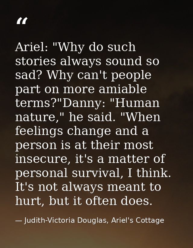 Ariel: "Why do such stories always sound so sad? Why can't people part on more amiable terms?"Danny: "Human nature," he  — Judith-Victoria Douglas, Ariel's Cottage