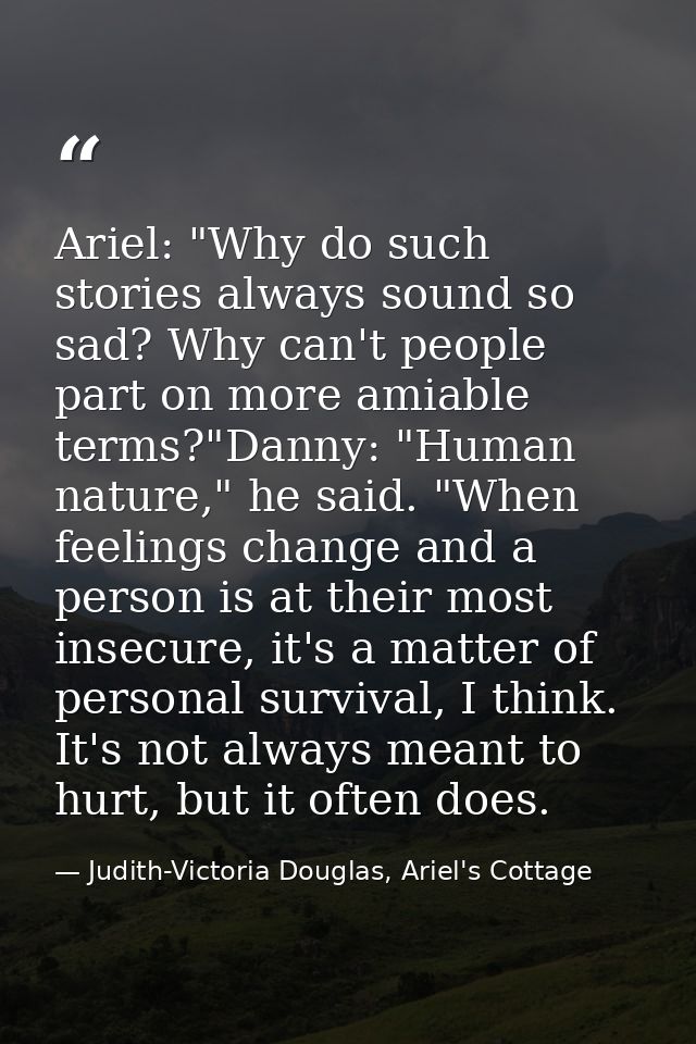Ariel: "Why do such stories always sound so sad? Why can't people part on more amiable terms?"Danny: "Human nature," he  — Judith-Victoria Douglas, Ariel's Cottage