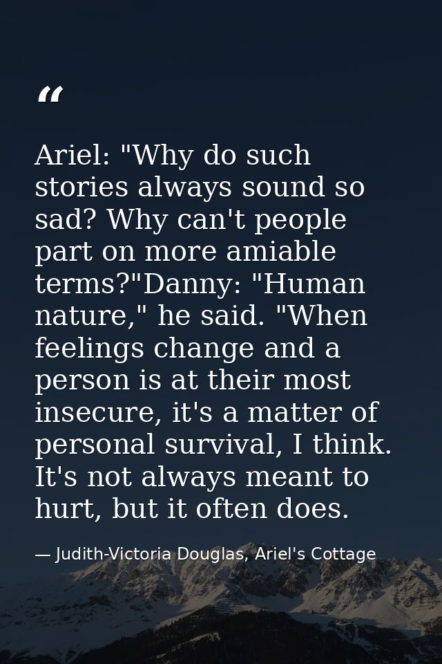 Ariel: "Why do such stories always sound so sad? Why can't people part on more amiable terms?"Danny: "Human nature," he  — Judith-Victoria Douglas, Ariel's Cottage