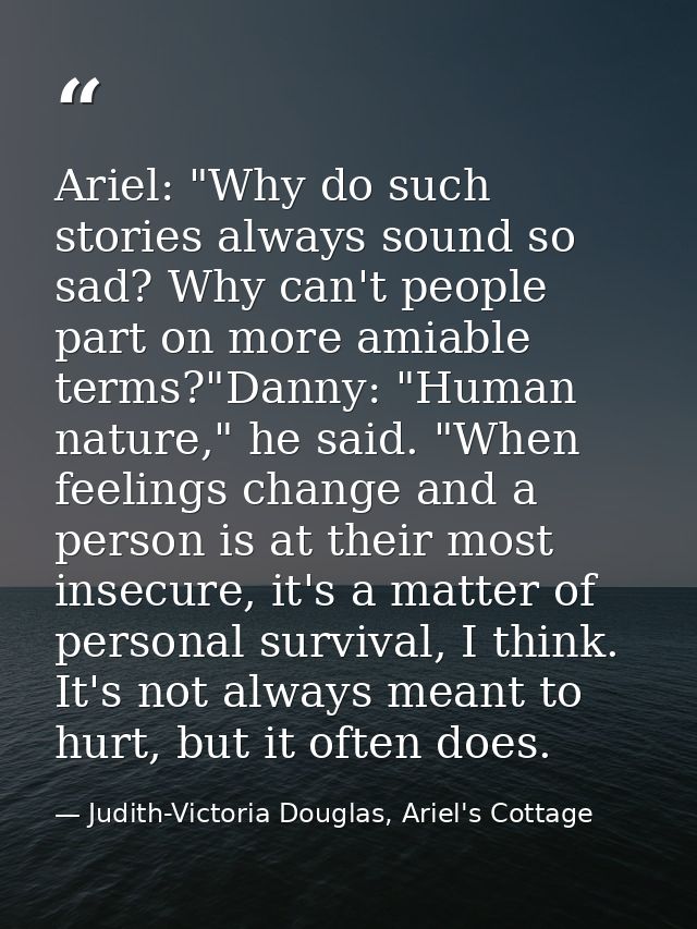 Ariel: "Why do such stories always sound so sad? Why can't people part on more amiable terms?"Danny: "Human nature," he  — Judith-Victoria Douglas, Ariel's Cottage