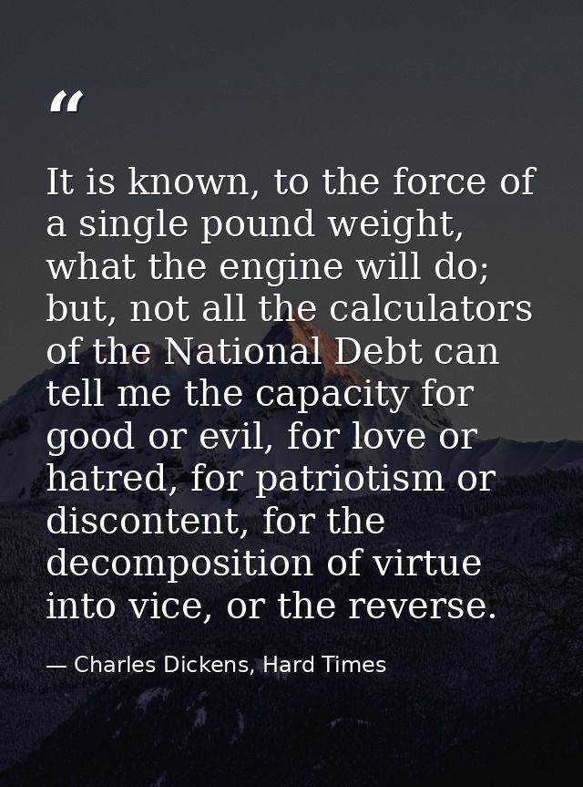 It is known, to the force of a single pound weight, what the engine will do; but, not all the calculators of the Nationa — Charles Dickens, Hard Times