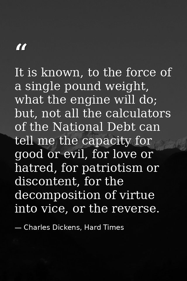 It is known, to the force of a single pound weight, what the engine will do; but, not all the calculators of the Nationa — Charles Dickens, Hard Times
