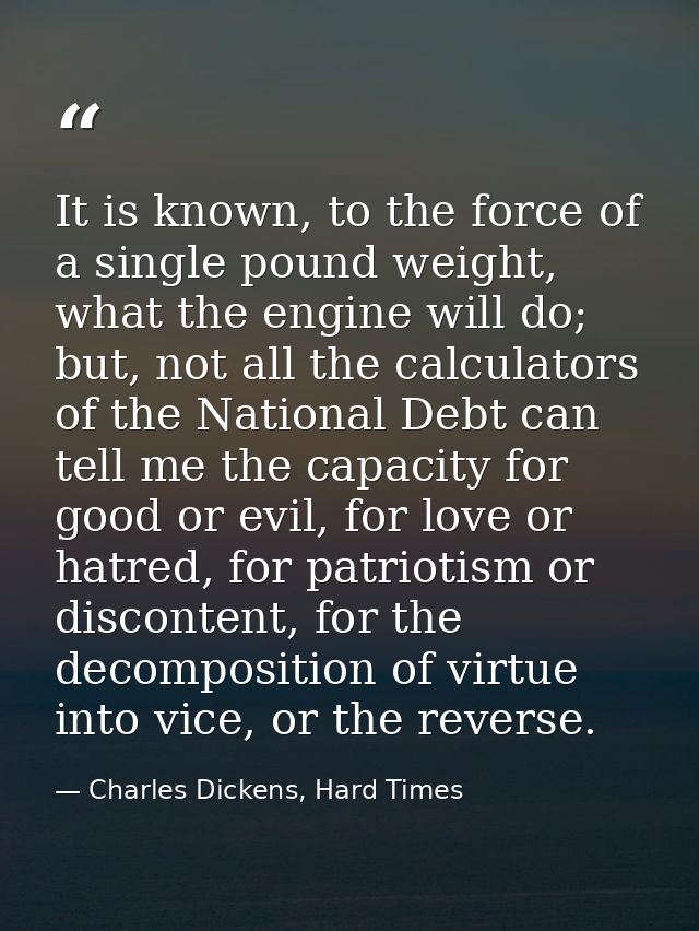 It is known, to the force of a single pound weight, what the engine will do; but, not all the calculators of the Nationa — Charles Dickens, Hard Times