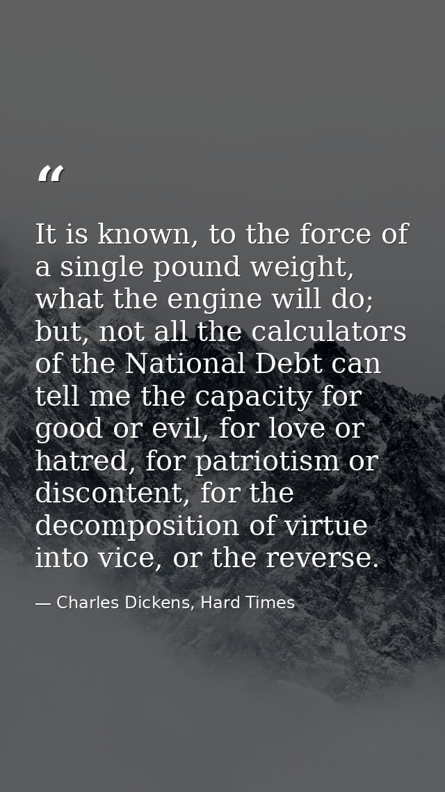 It is known, to the force of a single pound weight, what the engine will do; but, not all the calculators of the Nationa — Charles Dickens, Hard Times