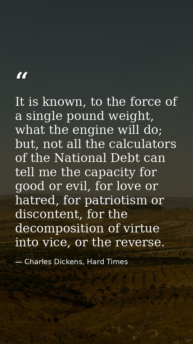 It is known, to the force of a single pound weight, what the engine will do; but, not all the calculators of the Nationa — Charles Dickens, Hard Times