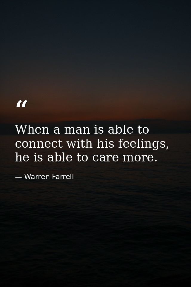 When a man is able to connect with his feelings, he is able to care more. — Warren Farrell