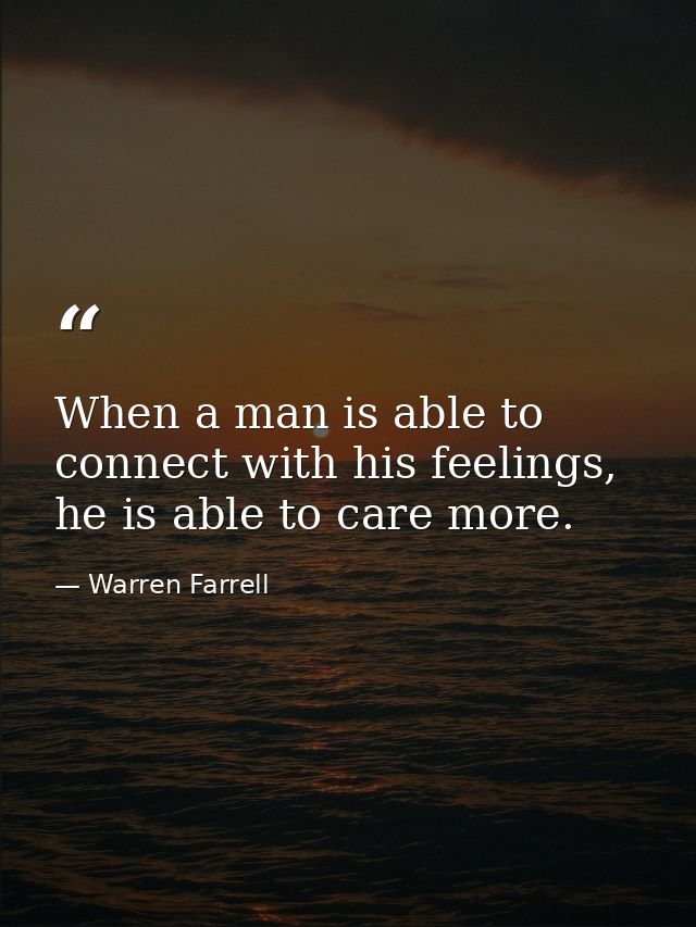 When a man is able to connect with his feelings, he is able to care more. — Warren Farrell