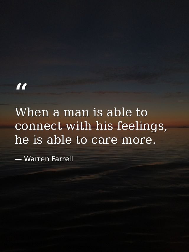 When a man is able to connect with his feelings, he is able to care more. — Warren Farrell