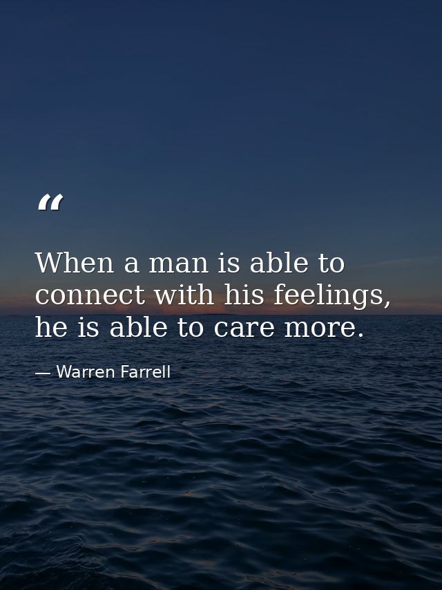 When a man is able to connect with his feelings, he is able to care more. — Warren Farrell