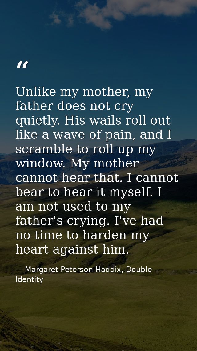 Unlike my mother, my father does not cry quietly. His wails roll out like a wave of pain, and I scramble to roll up my w — Margaret Peterson Haddix, Double Identity