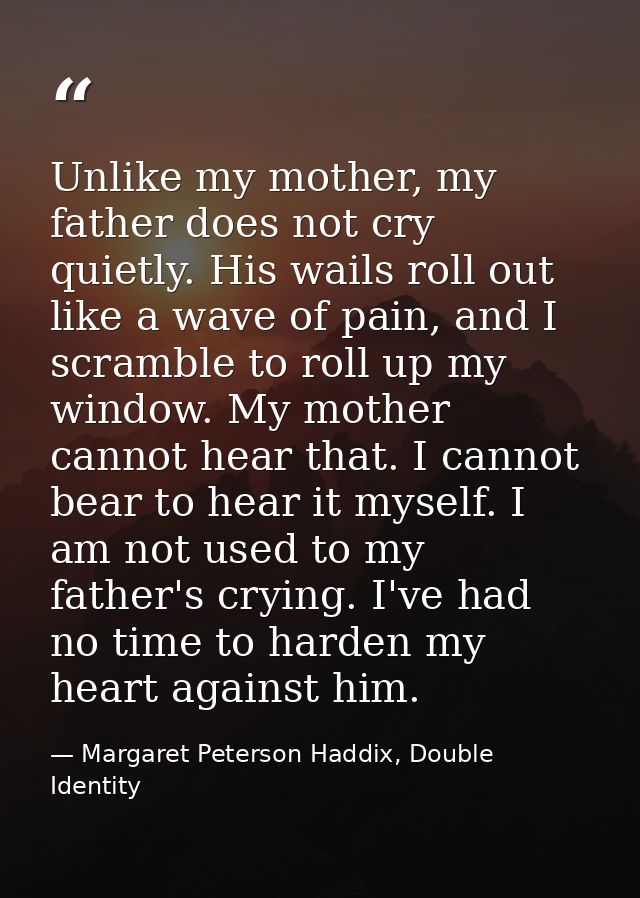 Unlike my mother, my father does not cry quietly. His wails roll out like a wave of pain, and I scramble to roll up my w — Margaret Peterson Haddix, Double Identity