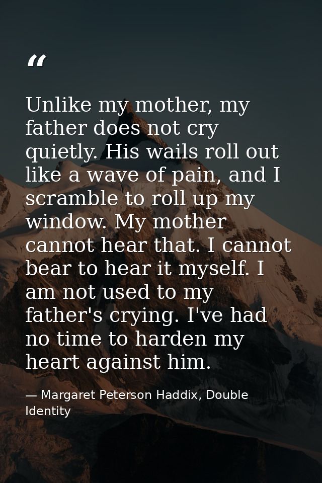 Unlike my mother, my father does not cry quietly. His wails roll out like a wave of pain, and I scramble to roll up my w — Margaret Peterson Haddix, Double Identity