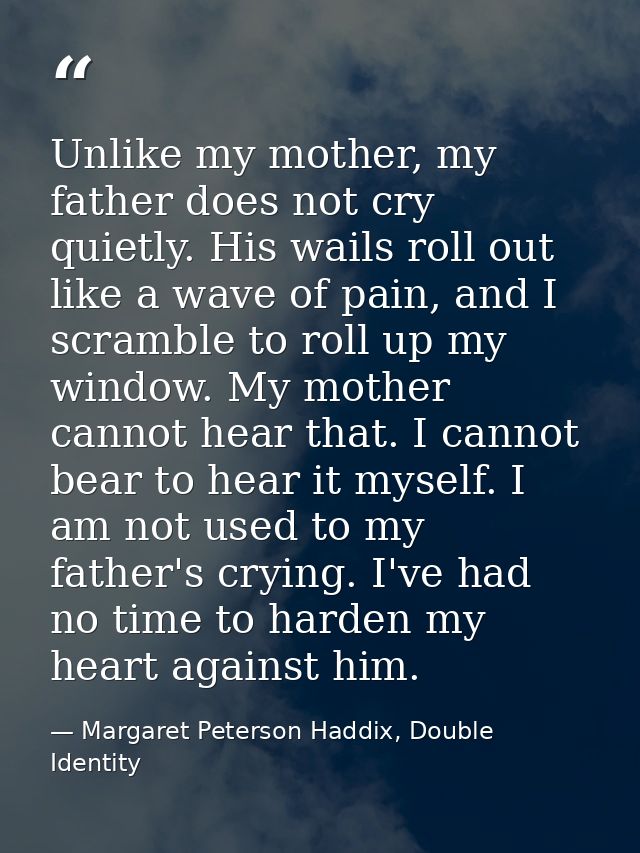 Unlike my mother, my father does not cry quietly. His wails roll out like a wave of pain, and I scramble to roll up my w — Margaret Peterson Haddix, Double Identity