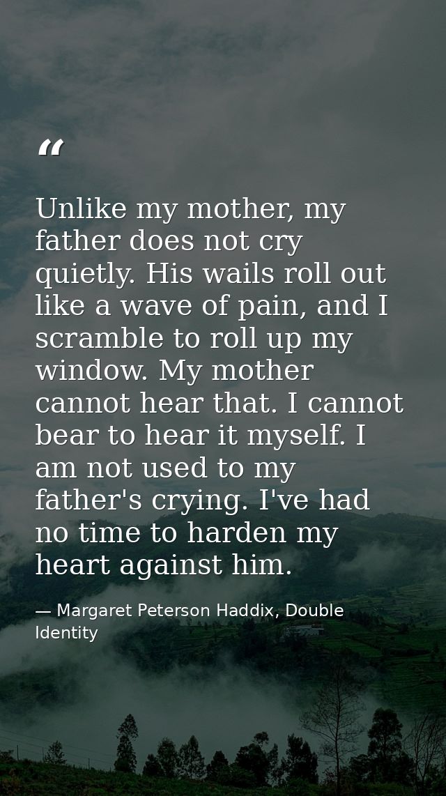 Unlike my mother, my father does not cry quietly. His wails roll out like a wave of pain, and I scramble to roll up my w — Margaret Peterson Haddix, Double Identity