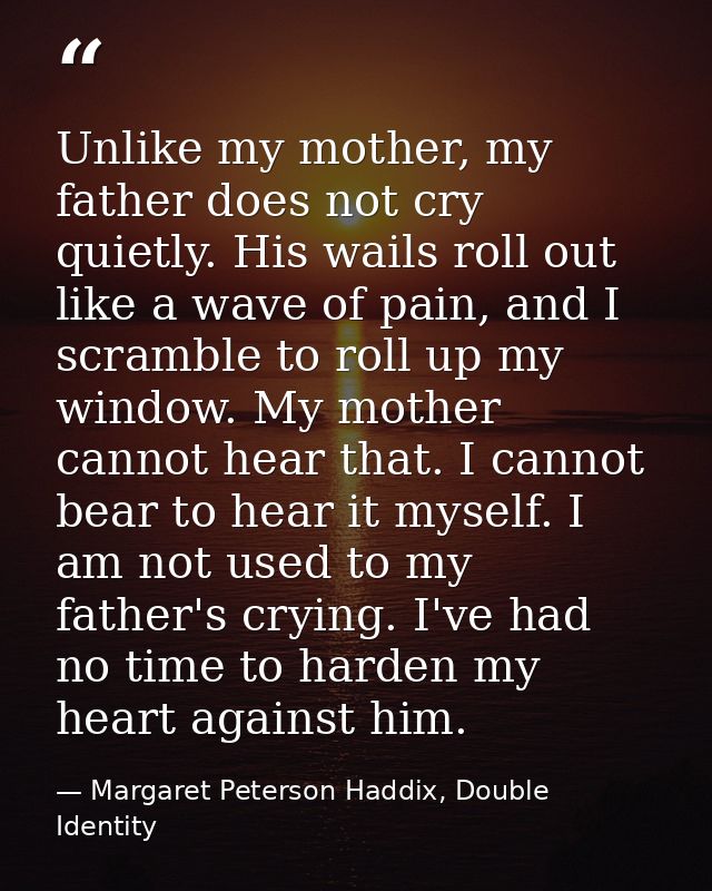 Unlike my mother, my father does not cry quietly. His wails roll out like a wave of pain, and I scramble to roll up my w — Margaret Peterson Haddix, Double Identity