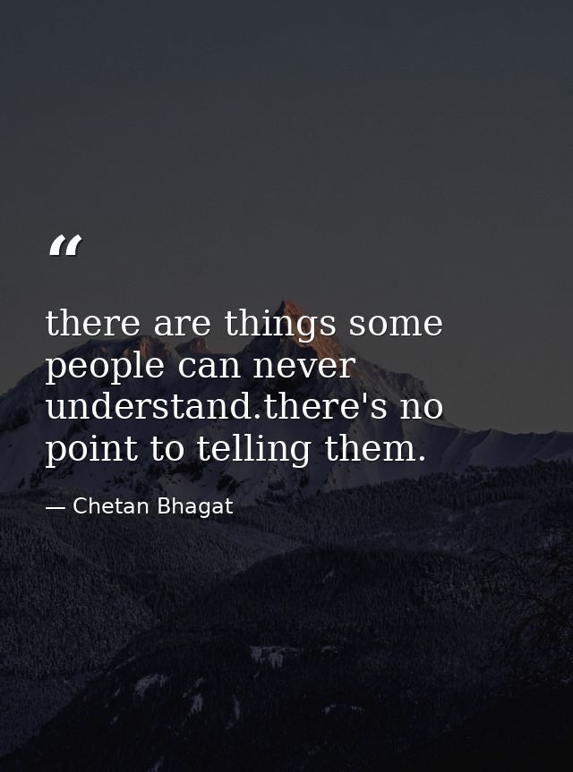 there are things some people can never understand.there's no point to telling them. — Chetan Bhagat