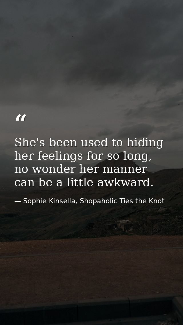 She's been used to hiding her feelings for so long, no wonder her manner can be a little awkward. — Sophie Kinsella, Shopaholic Ties the Knot
