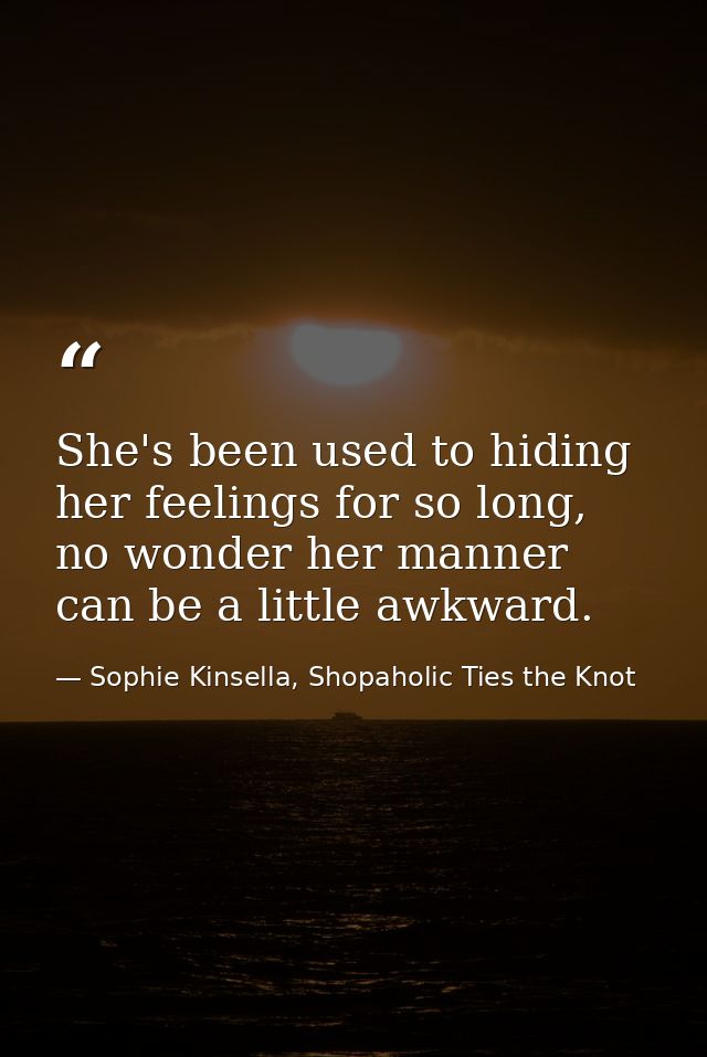 She's been used to hiding her feelings for so long, no wonder her manner can be a little awkward. — Sophie Kinsella, Shopaholic Ties the Knot
