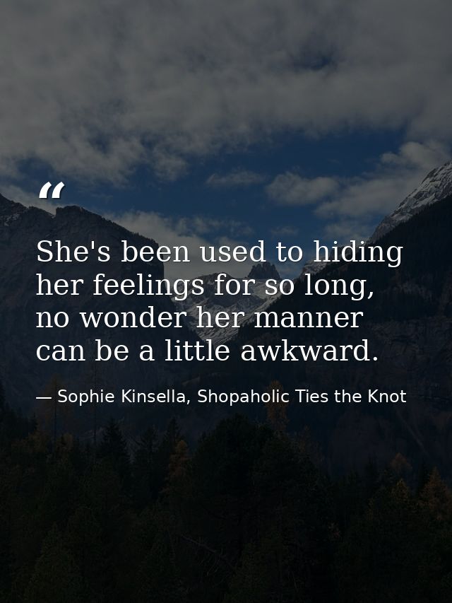 She's been used to hiding her feelings for so long, no wonder her manner can be a little awkward. — Sophie Kinsella, Shopaholic Ties the Knot