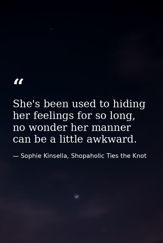 She's been used to hiding her feelings for so long, no wonder her manner can be a little awkward. — Sophie Kinsella, Shopaholic Ties the Knot