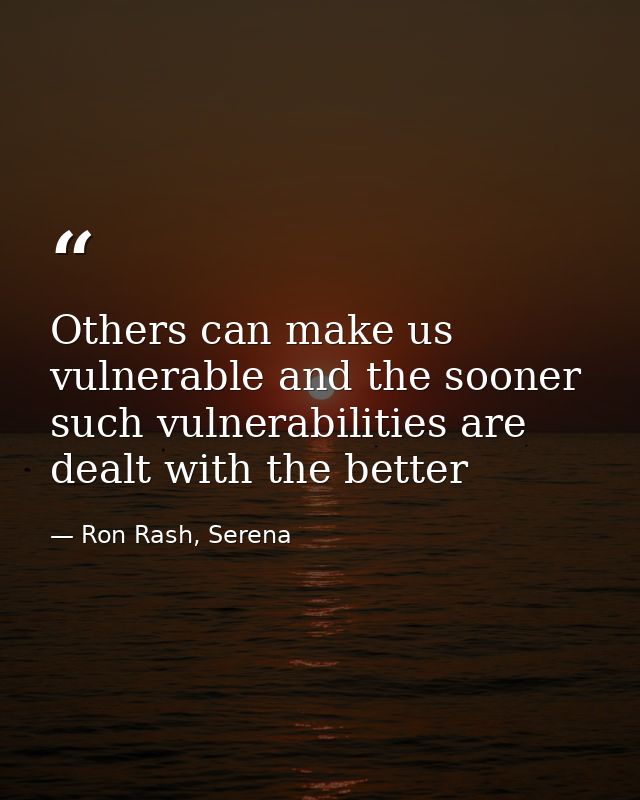 Others can make us vulnerable and the sooner such vulnerabilities are dealt with the better — Ron Rash, Serena