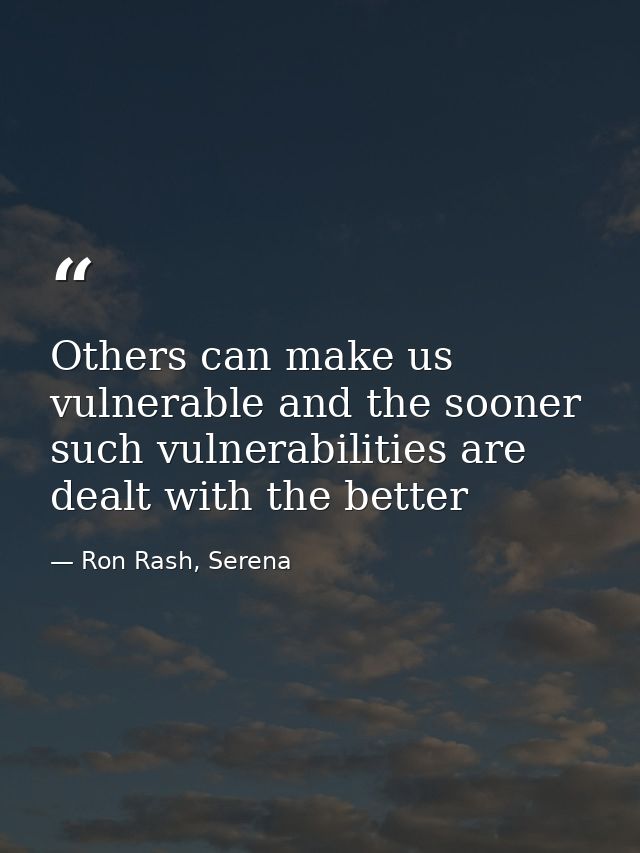 Others can make us vulnerable and the sooner such vulnerabilities are dealt with the better — Ron Rash, Serena