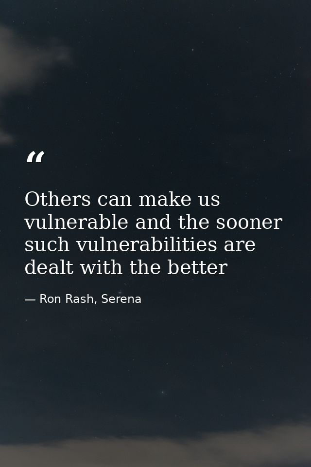 Others can make us vulnerable and the sooner such vulnerabilities are dealt with the better — Ron Rash, Serena