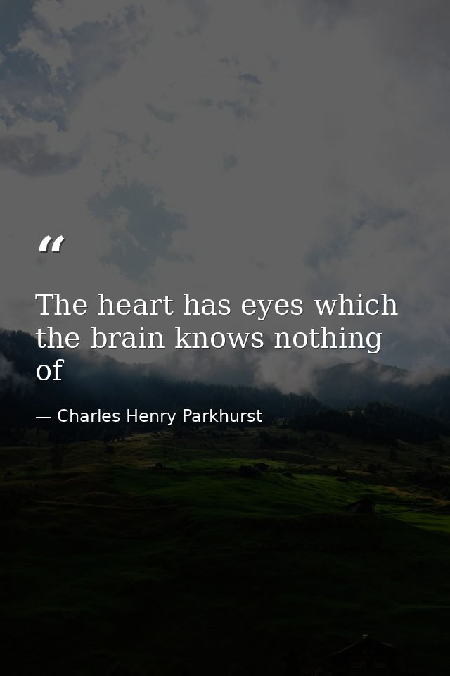 The heart has eyes which the brain knows nothing of — Charles Henry Parkhurst