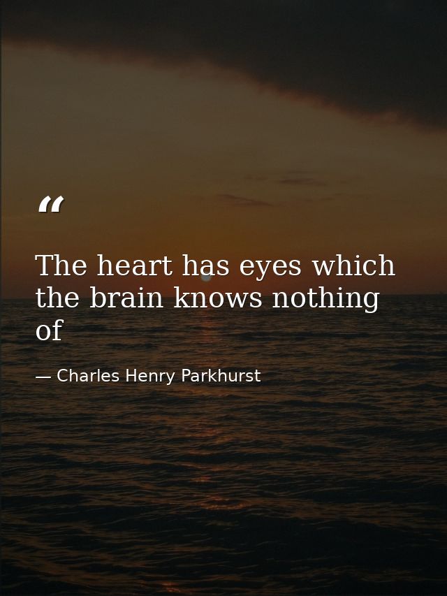 The heart has eyes which the brain knows nothing of — Charles Henry Parkhurst