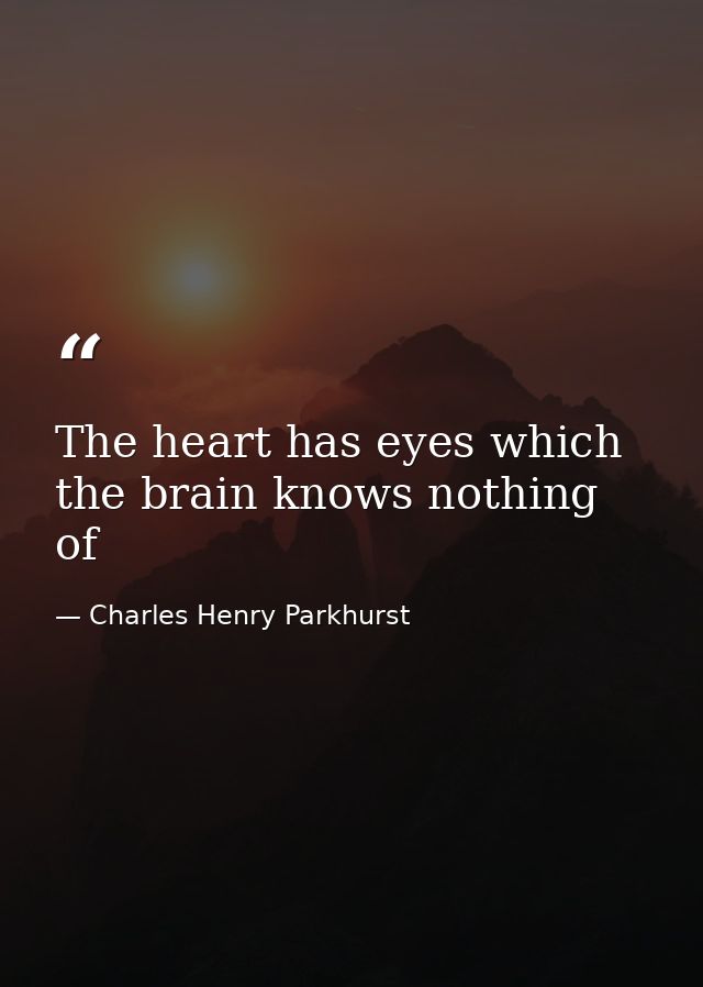 The heart has eyes which the brain knows nothing of — Charles Henry Parkhurst