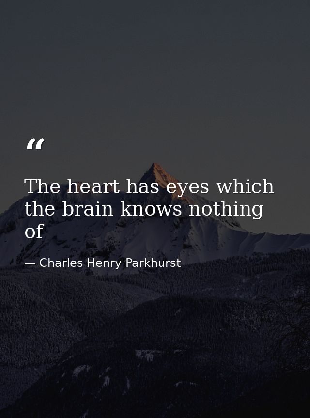 The heart has eyes which the brain knows nothing of — Charles Henry Parkhurst