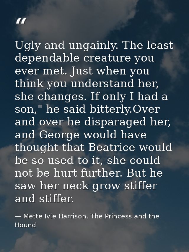 Ugly and ungainly. The least dependable creature you ever met. Just when you think you understand her, she changes. If o — Mette Ivie Harrison, The Princess and the Hound