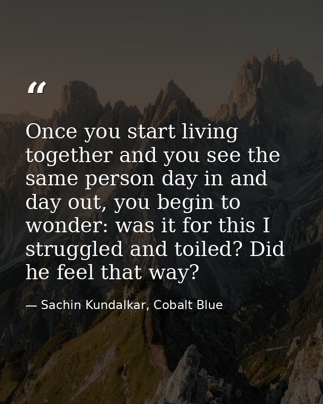 Once you start living together and you see the same person day in and day out, you begin to wonder: was it for this I st — Sachin Kundalkar, Cobalt Blue