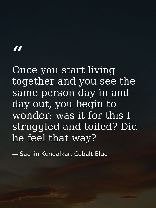 Once you start living together and you see the same person day in and day out, you begin to wonder: was it for this I st — Sachin Kundalkar, Cobalt Blue
