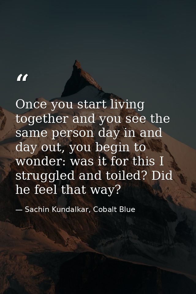 Once you start living together and you see the same person day in and day out, you begin to wonder: was it for this I st — Sachin Kundalkar, Cobalt Blue