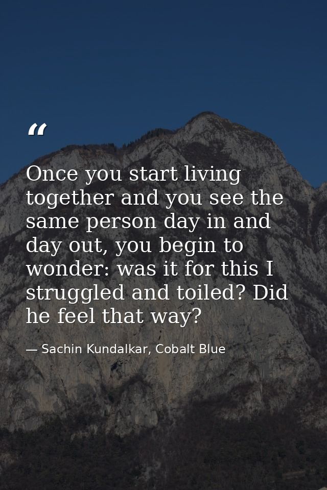 Once you start living together and you see the same person day in and day out, you begin to wonder: was it for this I st — Sachin Kundalkar, Cobalt Blue