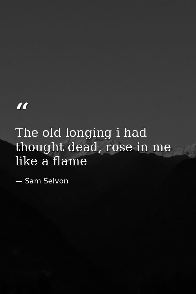 The old longing i had thought dead, rose in me like a flame — Sam Selvon