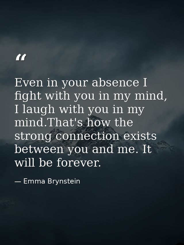 Even in your absence I fight with you in my mind, I laugh with you in my mind.That's how the strong connection exists be — Emma Brynstein
