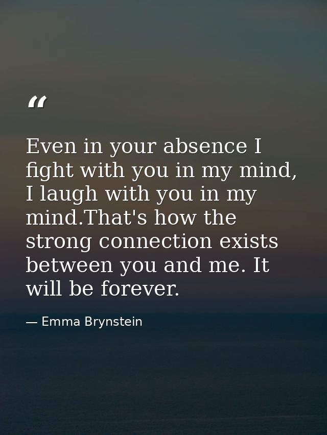 Even in your absence I fight with you in my mind, I laugh with you in my mind.That's how the strong connection exists be — Emma Brynstein