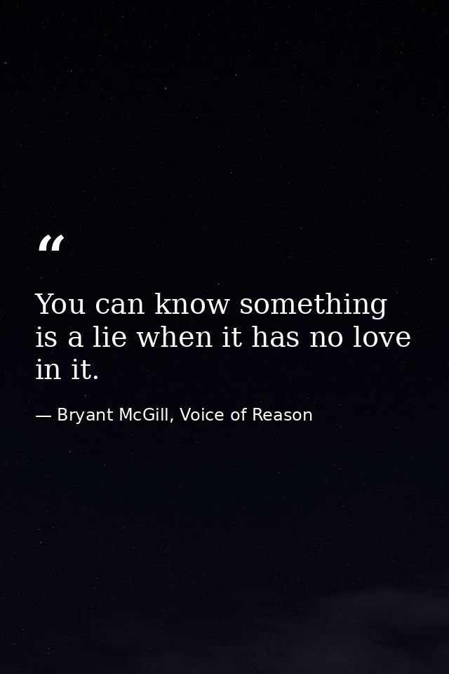 You can know something is a lie when it has no love in it. — Bryant McGill, Voice of Reason