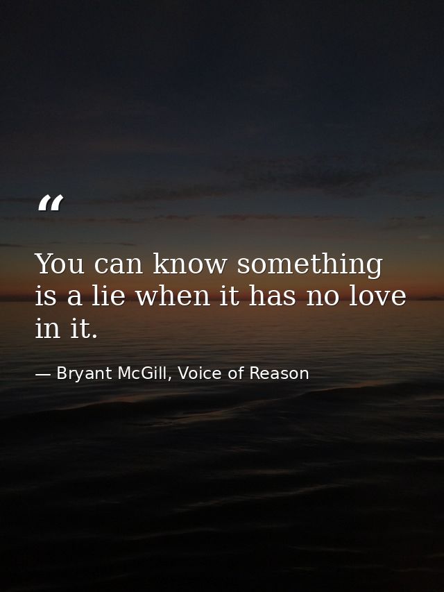 You can know something is a lie when it has no love in it. — Bryant McGill, Voice of Reason
