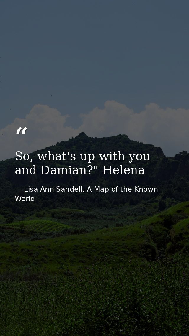 So, what's up with you and Damian?" Helena — Lisa Ann Sandell, A Map of the Known World