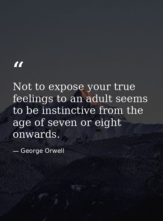 Not to expose your true feelings to an adult seems to be instinctive from the age of seven or eight onwards. — George Orwell
