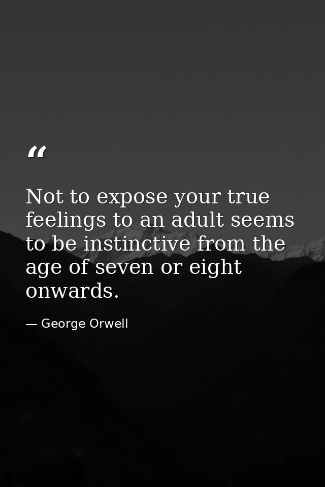 Not to expose your true feelings to an adult seems to be instinctive from the age of seven or eight onwards. — George Orwell