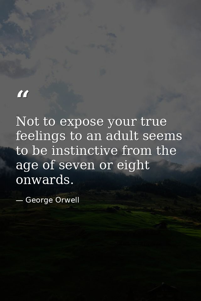 Not to expose your true feelings to an adult seems to be instinctive from the age of seven or eight onwards. — George Orwell