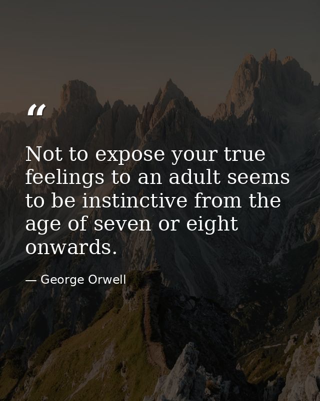 Not to expose your true feelings to an adult seems to be instinctive from the age of seven or eight onwards. — George Orwell